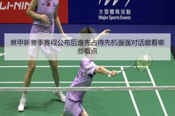 意甲新赛季赛程公布后谁先占得先机强强对话藏着哪些看点